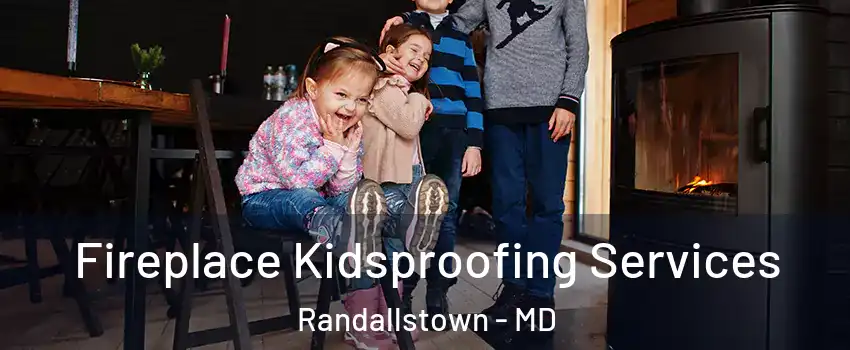  Fireplace Kidsproofing Services Randallstown - MD