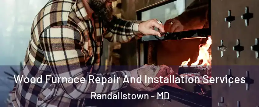  Wood Furnace Repair And Installation Services Randallstown - MD